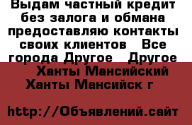 Выдам частный кредит без залога и обмана предоставляю контакты своих клиентов - Все города Другое » Другое   . Ханты-Мансийский,Ханты-Мансийск г.